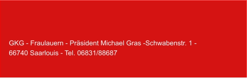GKG - Fraulauern - Präsident Michael Gras -Schwabenstr. 1 -   66740 Saarlouis - Tel. 06831/88687